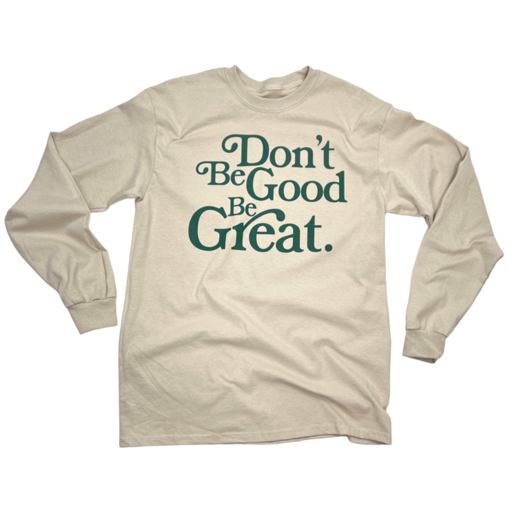 Dont Be Good, Be Great Long Sleeve